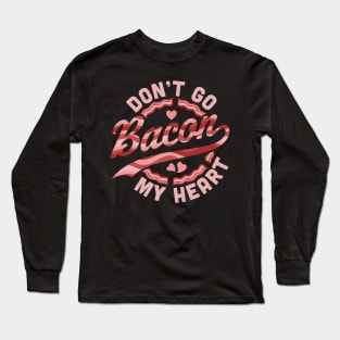 Don't Go Bacon My Heart - Funny Valentines Day Bacon Lover Long Sleeve T-Shirt